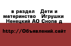  в раздел : Дети и материнство » Игрушки . Ненецкий АО,Снопа д.